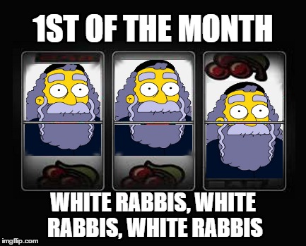 1st of the Month | 1ST OF THE MONTH; WHITE RABBIS, WHITE RABBIS, WHITE RABBIS | image tagged in sayings,rabbi,rabbits,misheard,lolz | made w/ Imgflip meme maker