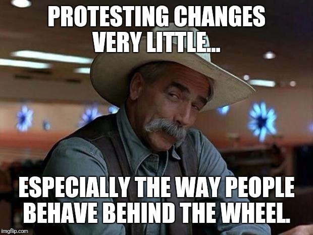 Get out of the road dummies!  | PROTESTING CHANGES VERY LITTLE... ESPECIALLY THE WAY PEOPLE BEHAVE BEHIND THE WHEEL. | image tagged in special kind of stupid,protest,hit and run,gtfo,move bitch | made w/ Imgflip meme maker
