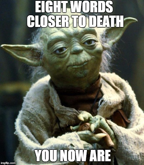 Profound Words | EIGHT WORDS CLOSER TO DEATH; YOU NOW ARE | image tagged in memes,star wars yoda,death | made w/ Imgflip meme maker