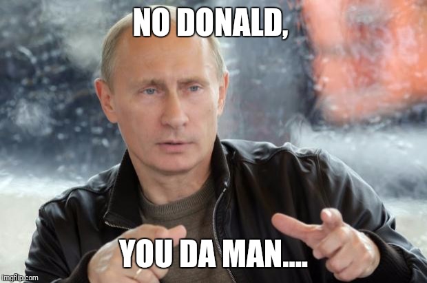 Putin Approves | NO DONALD, YOU DA MAN.... | image tagged in putin approves | made w/ Imgflip meme maker