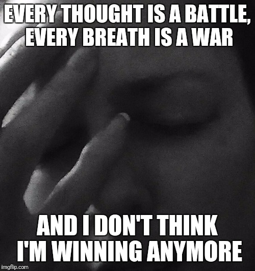 EVERY THOUGHT IS A BATTLE, EVERY BREATH IS A WAR; AND I DON'T THINK I'M WINNING ANYMORE | image tagged in mental illness | made w/ Imgflip meme maker