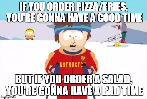 Super Cool Ski Instructor | IF YOU ORDER PIZZA/FRIES, YOU'RE GONNA HAVE A GOOD TIME; BUT IF YOU ORDER A SALAD, YOU'RE GONNA HAVE A BAD TIME | image tagged in memes,super cool ski instructor | made w/ Imgflip meme maker