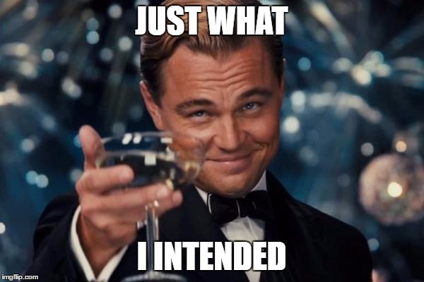 JUST WHAT I INTENDED | image tagged in memes,leonardo dicaprio cheers | made w/ Imgflip meme maker