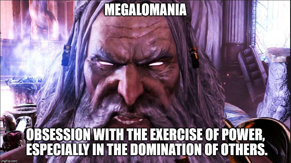 Megalomania defined | MEGALOMANIA; OBSESSION WITH THE EXERCISE OF POWER, ESPECIALLY IN THE DOMINATION OF OTHERS. | image tagged in god,megalomania,control freak,tyrant | made w/ Imgflip meme maker