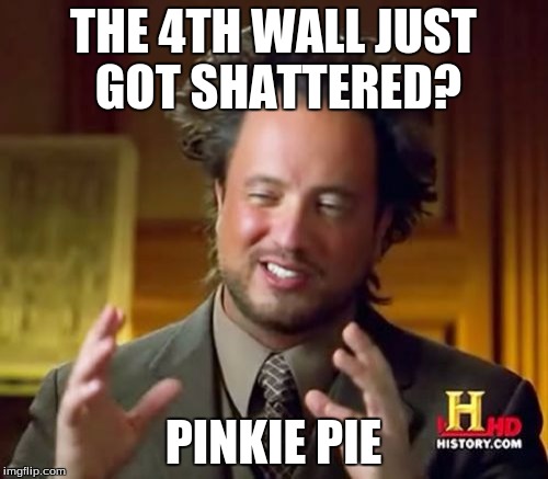 Ancient Aliens Meme | THE 4TH WALL JUST GOT SHATTERED? PINKIE PIE | image tagged in memes,ancient aliens | made w/ Imgflip meme maker