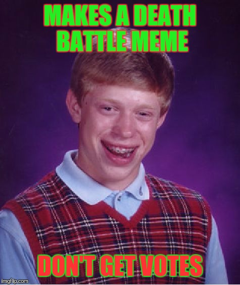 People who makes death battle memes will understand. | MAKES A DEATH BATTLE MEME; DON'T GET VOTES | image tagged in memes,bad luck brian | made w/ Imgflip meme maker