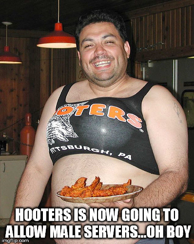 Hooters waiter | HOOTERS IS NOW GOING TO ALLOW MALE SERVERS...OH BOY | image tagged in hooters waiter | made w/ Imgflip meme maker