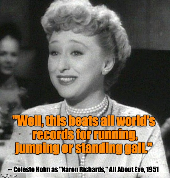 Standing, Running, Jumping Gall | "Well, this beats all world's records for running, jumping or standing gall."; -- Celeste Holm as "Karen Richards," All About Eve, 1951 | image tagged in allabouteve,chutzpah,unbelievable | made w/ Imgflip meme maker