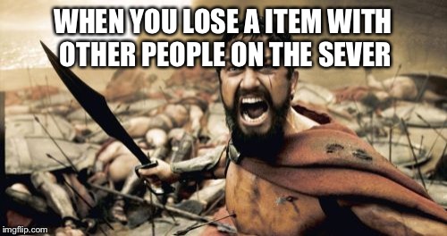 Sparta Leonidas | WHEN YOU LOSE A ITEM WITH OTHER PEOPLE ON THE SEVER | image tagged in memes,sparta leonidas | made w/ Imgflip meme maker