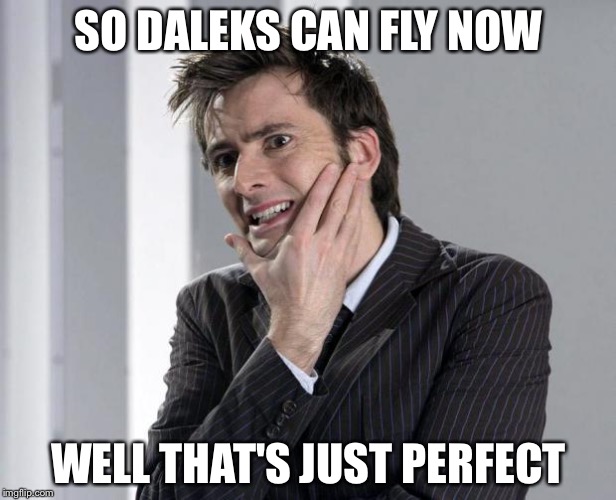 Anybody remember that episode? | SO DALEKS CAN FLY NOW; WELL THAT'S JUST PERFECT | image tagged in doctor who | made w/ Imgflip meme maker