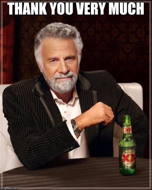 The Most Interesting Man In The World Meme | THANK YOU VERY MUCH | image tagged in memes,the most interesting man in the world | made w/ Imgflip meme maker