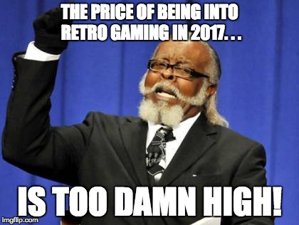 Too damn high retro gaming | THE PRICE OF BEING INTO RETRO GAMING IN 2017. . . IS TOO DAMN HIGH! | image tagged in memes,too damn high,retro,gaming,expensive,scumbag | made w/ Imgflip meme maker