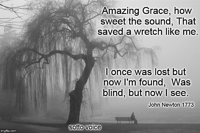 Amazing Grace, how sweet the sound,
That saved a wretch like me. I once was lost but now I'm found,
 Was blind, but now I see. John Newton 1773; sotto voice | image tagged in fog | made w/ Imgflip meme maker