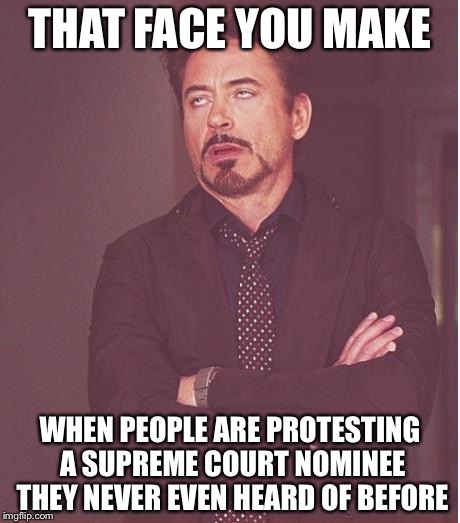 Face You Make Robert Downey Jr | THAT FACE YOU MAKE; WHEN PEOPLE ARE PROTESTING A SUPREME COURT NOMINEE THEY NEVER EVEN HEARD OF BEFORE | image tagged in memes,face you make robert downey jr | made w/ Imgflip meme maker