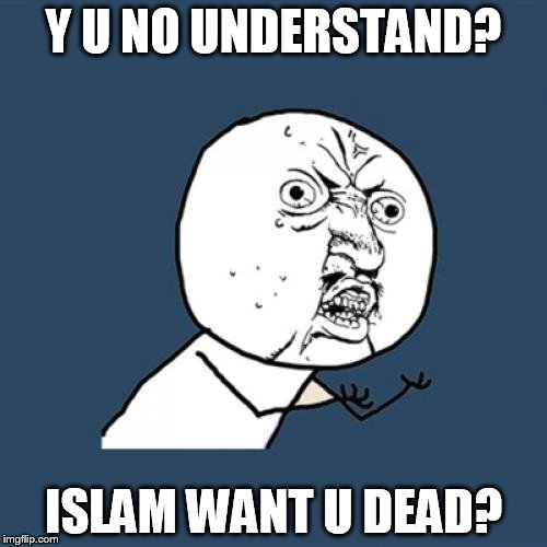 Y U No | Y U NO UNDERSTAND? ISLAM WANT U DEAD? | image tagged in memes,y u no,islam,wants you dead | made w/ Imgflip meme maker