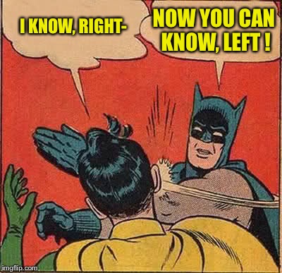 Batman Slapping Robin Meme | I KNOW, RIGHT- NOW YOU CAN KNOW, LEFT ! | image tagged in memes,batman slapping robin | made w/ Imgflip meme maker