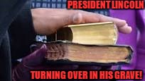 Swearing on a Bible. . . You should at least read what's inside of it first | PRESIDENT LINCOLN; TURNING OVER IN HIS GRAVE! | image tagged in trumps swearing in,political correctness,reading,funny memes,abraham lincoln,donald trump | made w/ Imgflip meme maker