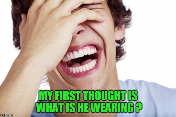 MY FIRST THOUGHT IS WHAT IS HE WEARING ? | made w/ Imgflip meme maker