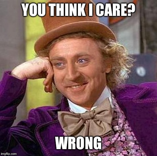 Creepy Condescending Wonka Meme | YOU THINK I CARE? WRONG | image tagged in memes,creepy condescending wonka | made w/ Imgflip meme maker
