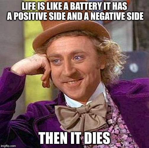 Creepy Condescending Wonka | LIFE IS LIKE A BATTERY IT HAS A POSITIVE SIDE AND A NEGATIVE SIDE; THEN IT DIES | image tagged in memes,creepy condescending wonka | made w/ Imgflip meme maker