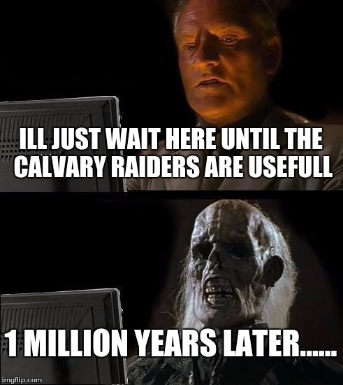 I'll Just Wait Here Meme | ILL JUST WAIT HERE UNTIL THE CALVARY RAIDERS ARE USEFULL; 1 MILLION YEARS LATER...... | image tagged in memes,ill just wait here | made w/ Imgflip meme maker