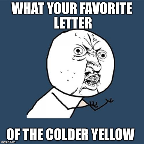Y U No | WHAT YOUR FAVORITE LETTER; OF THE COLDER YELLOW | image tagged in memes,y u no | made w/ Imgflip meme maker