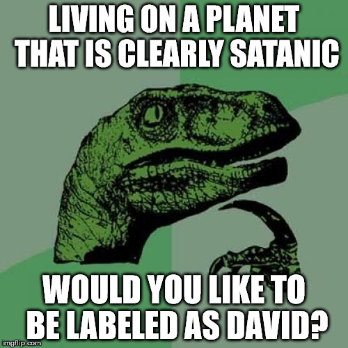 Philosoraptor Meme | LIVING ON A PLANET THAT IS CLEARLY SATANIC; WOULD YOU LIKE TO BE LABELED AS DAVID? | image tagged in memes,philosoraptor,religion | made w/ Imgflip meme maker