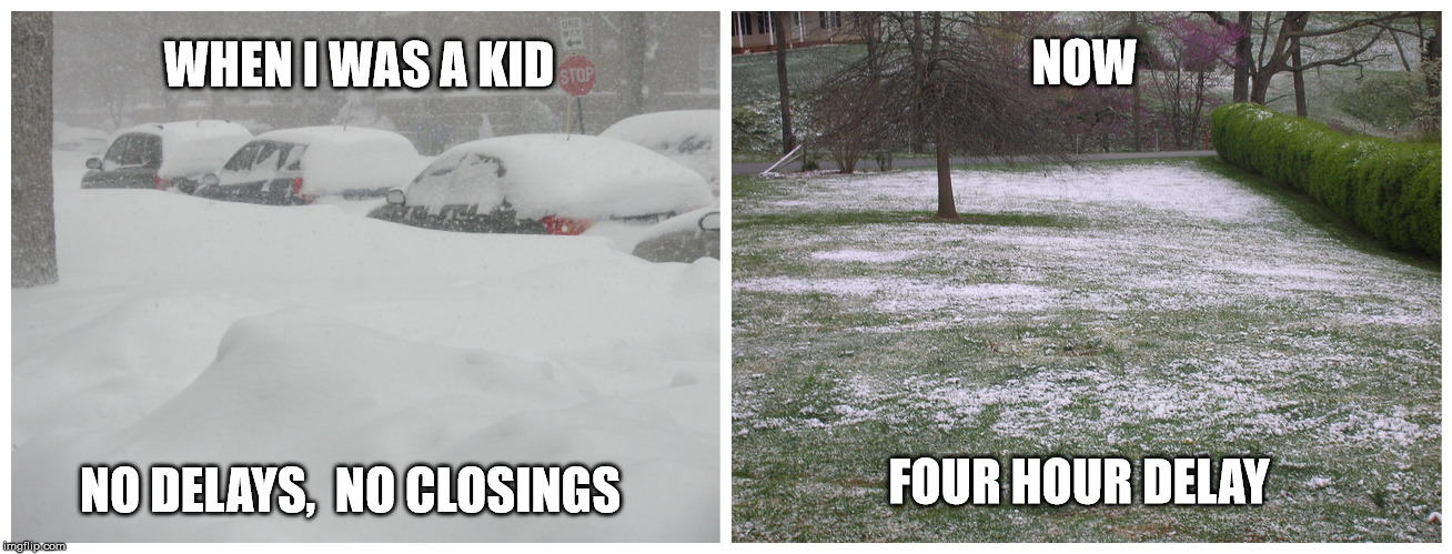 My How Times Have Changed | NOW; WHEN I WAS A KID; NO DELAYS,  NO CLOSINGS; FOUR HOUR DELAY | image tagged in winter weather,suck it up,time for school,no snow day for you | made w/ Imgflip meme maker