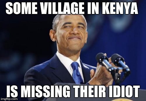 2nd Term Obama Meme | SOME VILLAGE IN KENYA; IS MISSING THEIR IDIOT | image tagged in memes,2nd term obama | made w/ Imgflip meme maker
