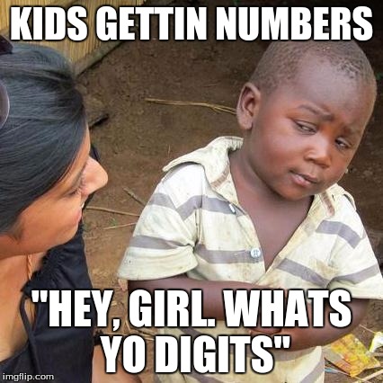 Third World Skeptical Kid | KIDS GETTIN NUMBERS; "HEY, GIRL. WHATS YO DIGITS" | image tagged in memes,third world skeptical kid | made w/ Imgflip meme maker