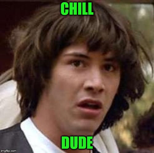 Conspiracy Keanu Meme | CHILL DUDE | image tagged in memes,conspiracy keanu | made w/ Imgflip meme maker