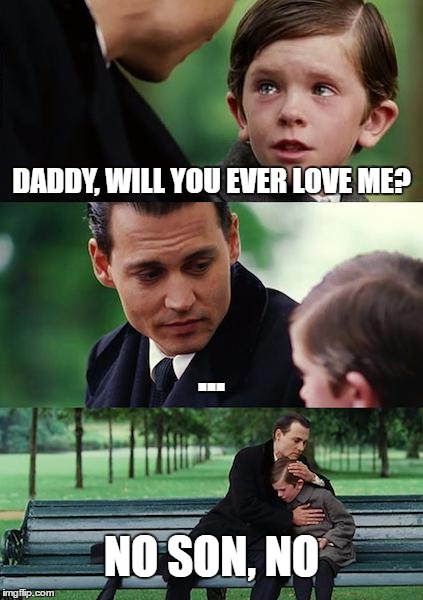 Finding Neverland | DADDY, WILL YOU EVER LOVE ME? ... NO SON, NO | image tagged in memes,finding neverland | made w/ Imgflip meme maker
