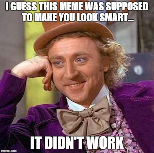 Creepy Condescending Wonka Meme | I GUESS THIS MEME WAS SUPPOSED TO MAKE YOU LOOK SMART... IT DIDN'T WORK | image tagged in memes,creepy condescending wonka | made w/ Imgflip meme maker