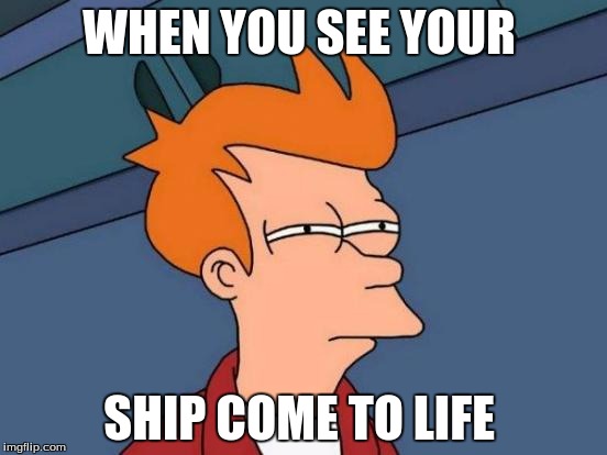 Futurama Fry Meme | WHEN YOU SEE YOUR; SHIP COME TO LIFE | image tagged in memes,futurama fry | made w/ Imgflip meme maker