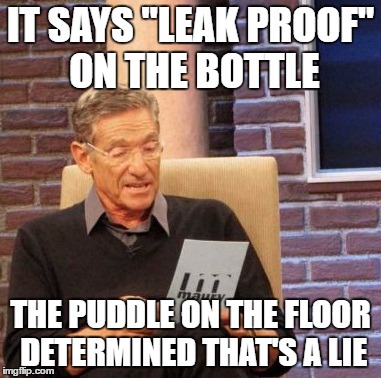 Maury Lie Detector Meme | IT SAYS "LEAK PROOF" ON THE BOTTLE; THE PUDDLE ON THE FLOOR DETERMINED THAT'S A LIE | image tagged in memes,maury lie detector | made w/ Imgflip meme maker