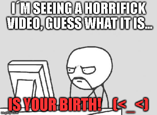 Computer Guy | I´M SEEING A HORRIFICK VIDEO, GUESS WHAT IT IS... IS YOUR BIRTH!    (<_<) | image tagged in memes,computer guy | made w/ Imgflip meme maker