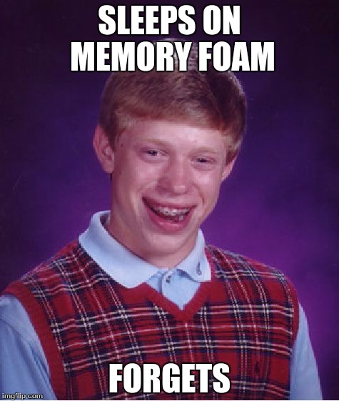Bad luck brian | SLEEPS ON MEMORY FOAM; FORGETS | image tagged in memes,bad luck brian | made w/ Imgflip meme maker