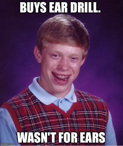 Bad Luck Brian Meme | BUYS EAR DRILL. WASN'T FOR EARS | image tagged in memes,bad luck brian | made w/ Imgflip meme maker