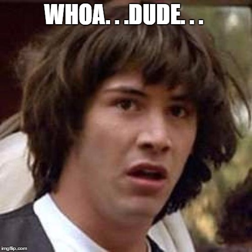 Conspiracy Keanu Meme | WHOA. . .DUDE. . . | image tagged in memes,conspiracy keanu | made w/ Imgflip meme maker