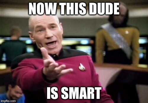 Picard Wtf Meme | NOW THIS DUDE IS SMART | image tagged in memes,picard wtf | made w/ Imgflip meme maker