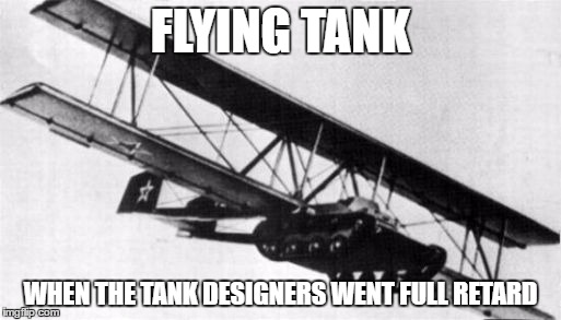 Flying tank | FLYING TANK; WHEN THE TANK DESIGNERS WENT FULL RETARD | image tagged in memes,funny,tank,you just went full retard,military | made w/ Imgflip meme maker
