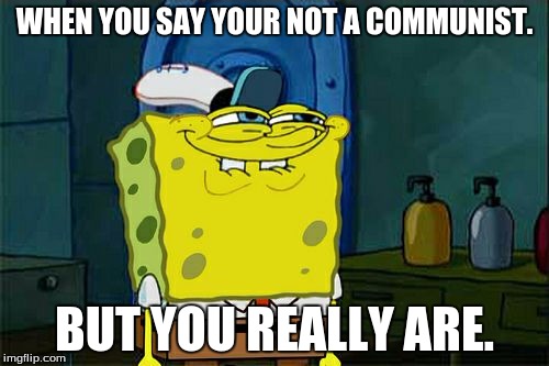 Don't You Squidward | WHEN YOU SAY YOUR NOT A COMMUNIST. BUT YOU REALLY ARE. | image tagged in memes,dont you squidward | made w/ Imgflip meme maker