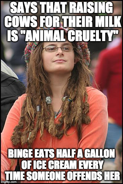 College Liberal Meme | SAYS THAT RAISING COWS FOR THEIR MILK IS "ANIMAL CRUELTY"; BINGE EATS HALF A GALLON OF ICE CREAM EVERY TIME SOMEONE OFFENDS HER | image tagged in memes,college liberal | made w/ Imgflip meme maker