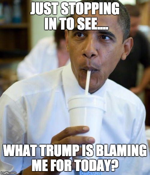 Excited obama | JUST STOPPING IN TO SEE.... WHAT TRUMP IS BLAMING ME FOR TODAY? | image tagged in excited obama | made w/ Imgflip meme maker