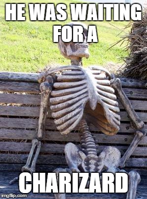 Waiting Skeleton | HE WAS WAITING FOR A; CHARIZARD | image tagged in memes,waiting skeleton | made w/ Imgflip meme maker