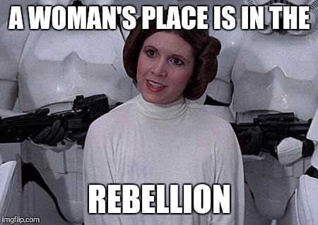 Princess Leia | A WOMAN'S PLACE IS IN THE; REBELLION | image tagged in princess leia | made w/ Imgflip meme maker