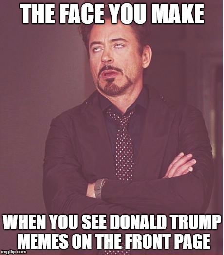 Face You Make Robert Downey Jr Meme | THE FACE YOU MAKE; WHEN YOU SEE DONALD TRUMP MEMES ON THE FRONT PAGE | image tagged in memes,face you make robert downey jr | made w/ Imgflip meme maker