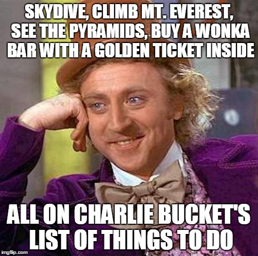Creepy Condescending Wonka | SKYDIVE, CLIMB MT. EVEREST, SEE THE PYRAMIDS, BUY A WONKA BAR WITH A GOLDEN TICKET INSIDE; ALL ON CHARLIE BUCKET'S LIST OF THINGS TO DO | image tagged in memes,creepy condescending wonka | made w/ Imgflip meme maker