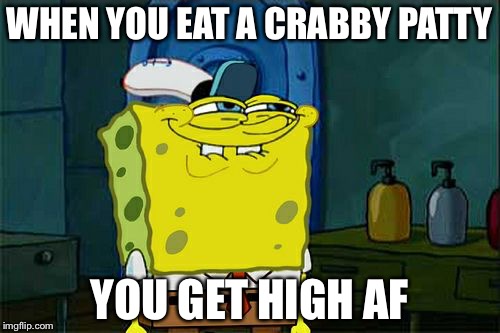 Don't You Squidward Meme | WHEN YOU EAT A CRABBY PATTY; YOU GET HIGH AF | image tagged in memes,dont you squidward | made w/ Imgflip meme maker