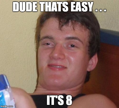 10 Guy Meme | DUDE THATS EASY . . . IT'S 8 | image tagged in memes,10 guy | made w/ Imgflip meme maker